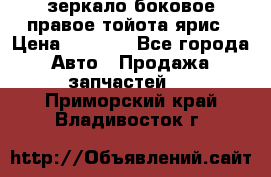 зеркало боковое правое тойота ярис › Цена ­ 5 000 - Все города Авто » Продажа запчастей   . Приморский край,Владивосток г.